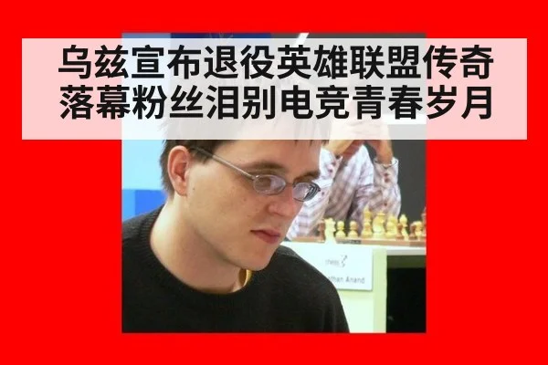 乌兹宣布退役英雄联盟传奇落幕粉丝泪别电竞青春岁月