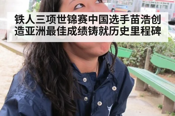 铁人三项世锦赛中国选手苗浩创造亚洲最佳成绩铸就历史里程碑