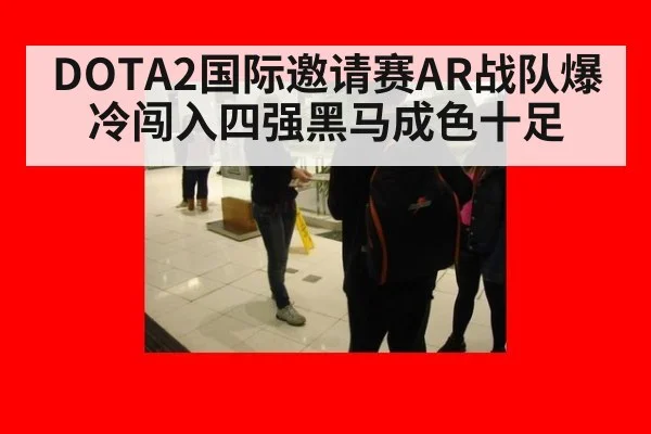 DOTA2国际邀请赛AR战队爆冷闯入四强黑马成色十足