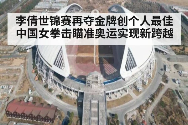 李倩世锦赛再夺金牌创个人最佳 中国女拳击瞄准奥运实现新跨越