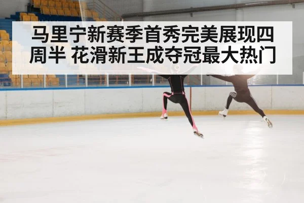 马里宁新赛季首秀完美展现四周半 花滑新王成夺冠最大热门