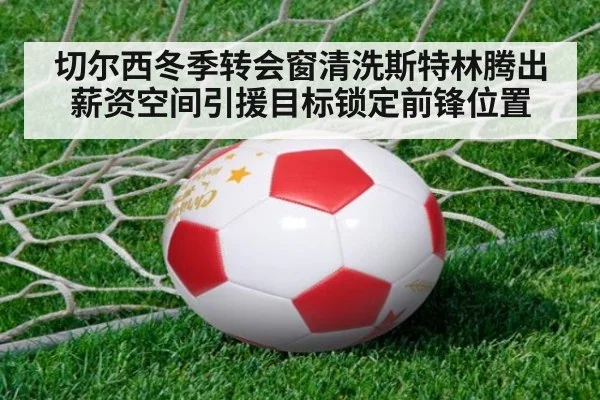 切尔西冬季转会窗清洗斯特林腾出薪资空间引援目标锁定前锋位置