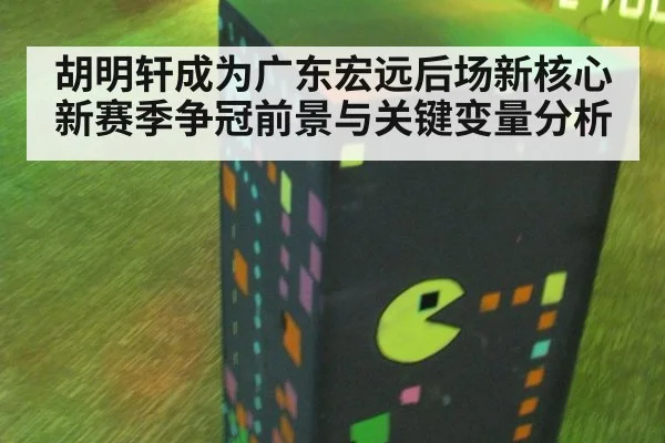 胡明轩成为广东宏远后场新核心 新赛季争冠前景与关键变量分析